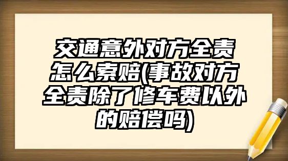 交通意外對(duì)方全責(zé)怎么索賠(事故對(duì)方全責(zé)除了修車費(fèi)以外的賠償嗎)