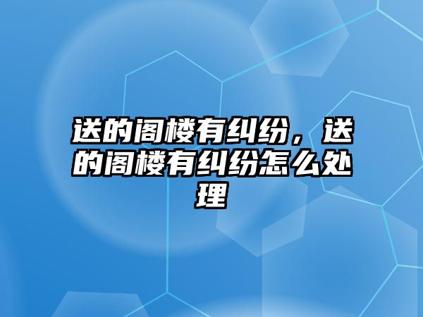 送的閣樓有糾紛，送的閣樓有糾紛怎么處理