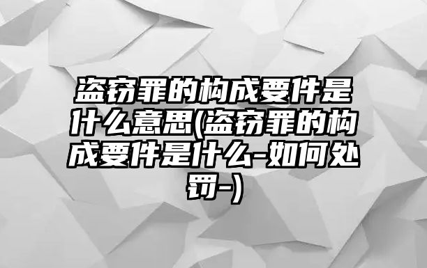 盜竊罪的構成要件是什么意思(盜竊罪的構成要件是什么-如何處罰-)