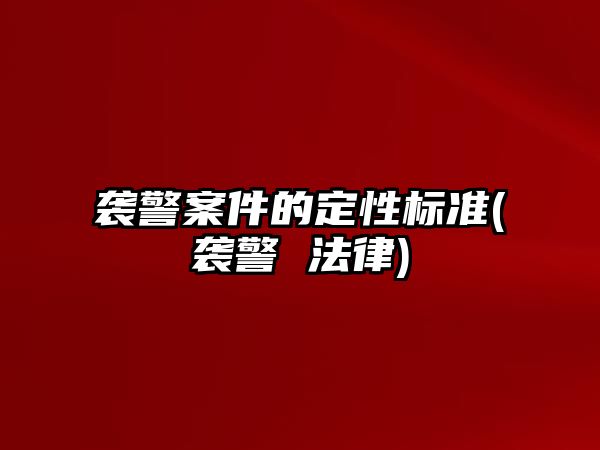 襲警案件的定性標(biāo)準(zhǔn)(襲警 法律)