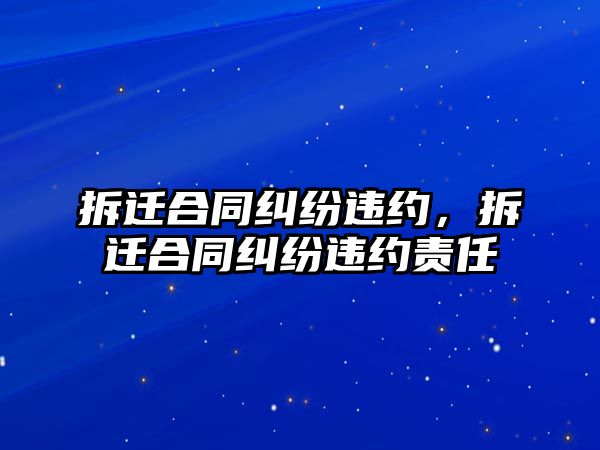 拆遷合同糾紛違約，拆遷合同糾紛違約責任