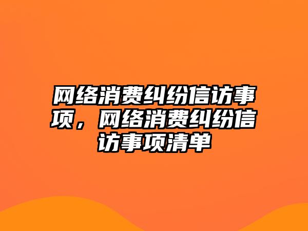 網絡消費糾紛信訪事項，網絡消費糾紛信訪事項清單