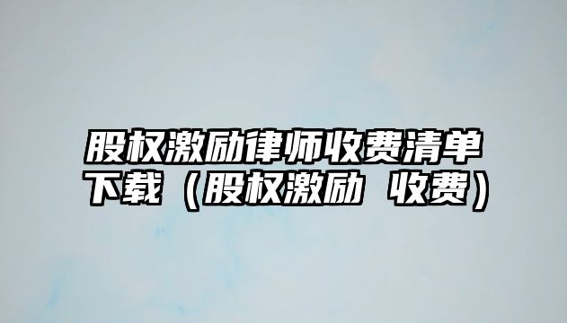 股權激勵律師收費清單下載（股權激勵 收費）