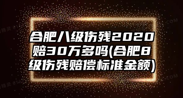 合肥八級傷殘2020賠30萬多嗎(合肥8級傷殘賠償標準金額)