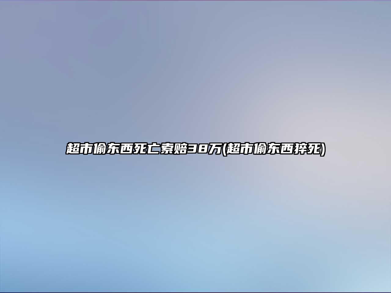 超市偷東西死亡索賠38萬(超市偷東西猝死)