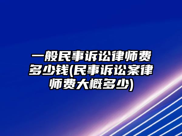 一般民事訴訟律師費多少錢(民事訴訟案律師費大概多少)