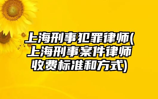 上海刑事犯罪律師(上海刑事案件律師收費標準和方式)