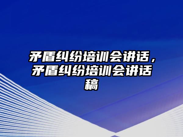 矛盾糾紛培訓會講話，矛盾糾紛培訓會講話稿