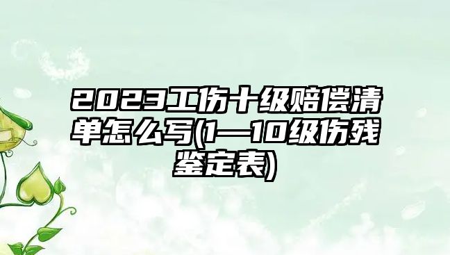 2023工傷十級(jí)賠償清單怎么寫(xiě)(1—10級(jí)傷殘鑒定表)