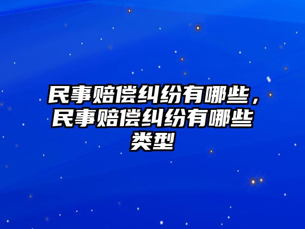 民事賠償糾紛有哪些，民事賠償糾紛有哪些類型