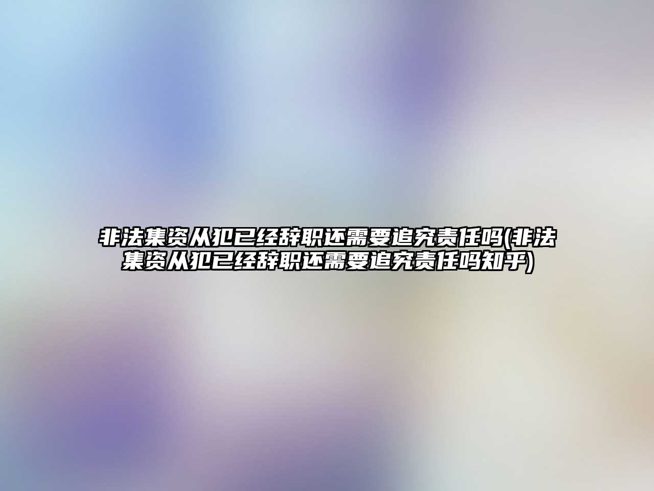 非法集資從犯已經辭職還需要追究責任嗎(非法集資從犯已經辭職還需要追究責任嗎知乎)