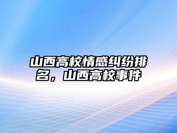 山西高校情感糾紛排名，山西高校事件