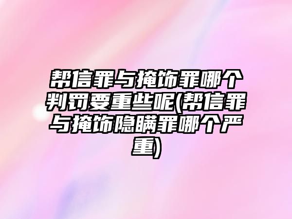 幫信罪與掩飾罪哪個(gè)判罰要重些呢(幫信罪與掩飾隱瞞罪哪個(gè)嚴(yán)重)