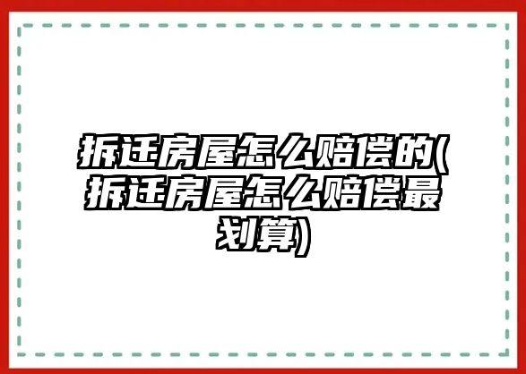 拆遷房屋怎么賠償的(拆遷房屋怎么賠償最劃算)