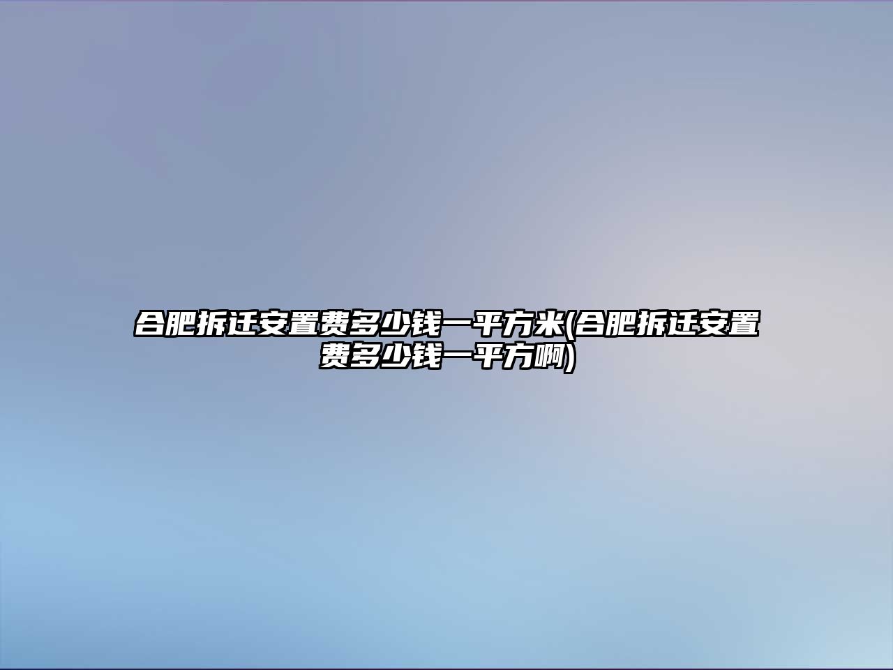 合肥拆遷安置費多少錢一平方米(合肥拆遷安置費多少錢一平方啊)