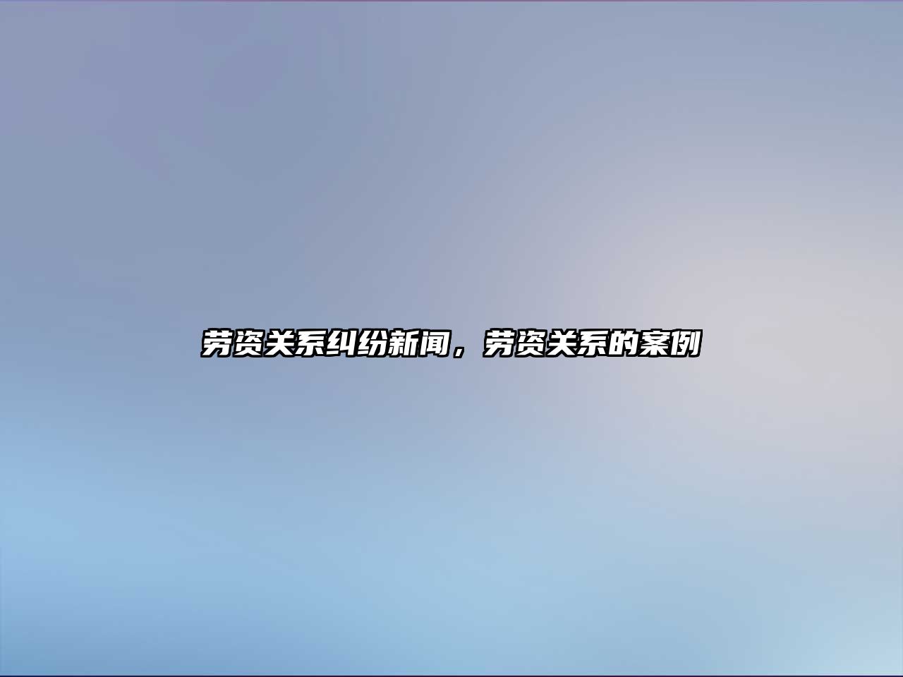 勞資關系糾紛新聞，勞資關系的案例