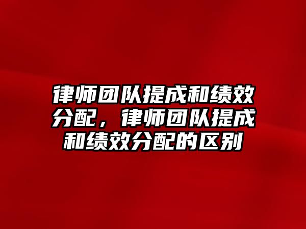 律師團(tuán)隊提成和績效分配，律師團(tuán)隊提成和績效分配的區(qū)別