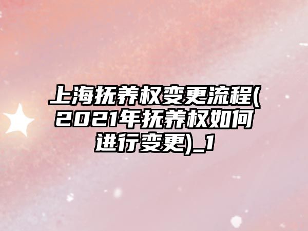 上海撫養權變更流程(2021年撫養權如何進行變更)_1