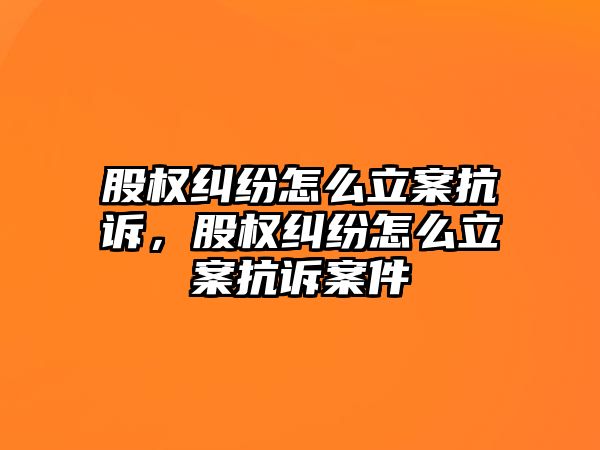 股權(quán)糾紛怎么立案抗訴，股權(quán)糾紛怎么立案抗訴案件