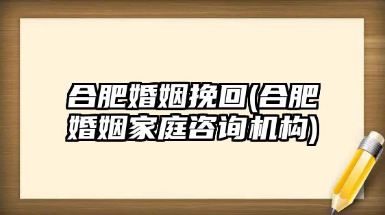 合肥婚姻挽回(合肥婚姻家庭咨詢(xún)機(jī)構(gòu))