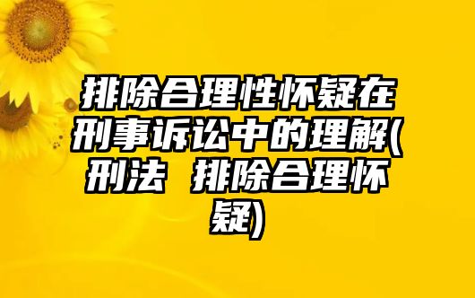 排除合理性懷疑在刑事訴訟中的理解(刑法 排除合理懷疑)