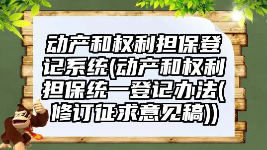 動產和權利擔保登記系統(動產和權利擔保統一登記辦法(修訂征求意見稿))