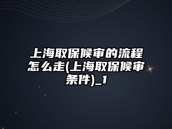 上海取保候審的流程怎么走(上海取保候審條件)_1