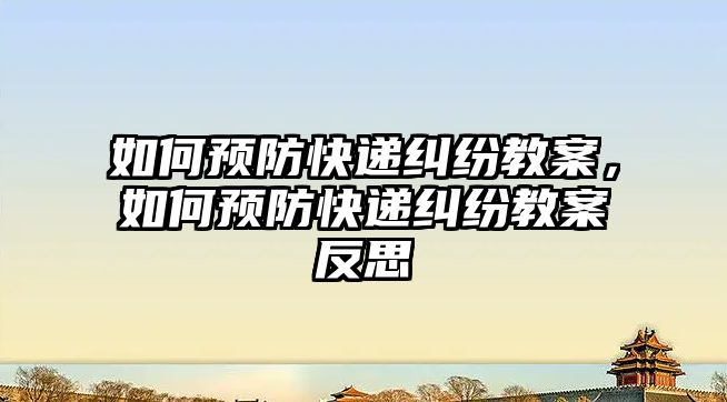 如何預防快遞糾紛教案，如何預防快遞糾紛教案反思