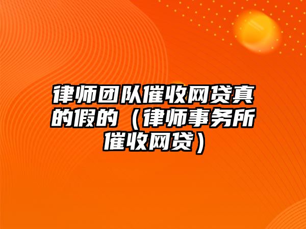 律師團(tuán)隊(duì)催收網(wǎng)貸真的假的（律師事務(wù)所催收網(wǎng)貸）