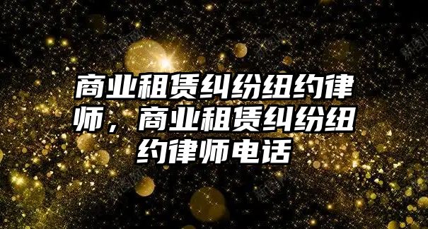 商業(yè)租賃糾紛紐約律師，商業(yè)租賃糾紛紐約律師電話