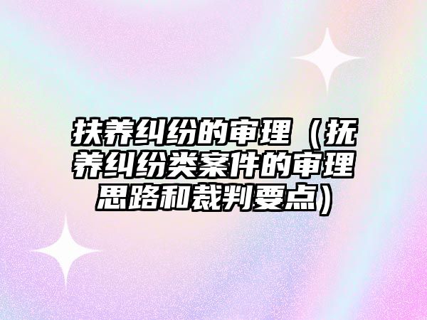 扶養(yǎng)糾紛的審理（撫養(yǎng)糾紛類案件的審理思路和裁判要點）