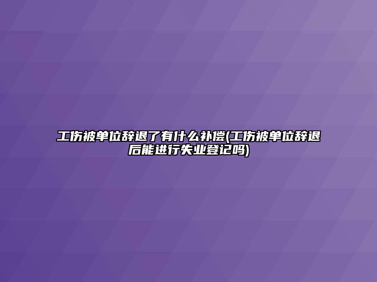 工傷被單位辭退了有什么補(bǔ)償(工傷被單位辭退后能進(jìn)行失業(yè)登記嗎)