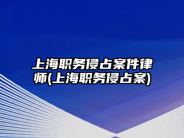 上海職務侵占案件律師(上海職務侵占案)