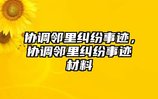 協(xié)調(diào)鄰里糾紛事跡，協(xié)調(diào)鄰里糾紛事跡材料