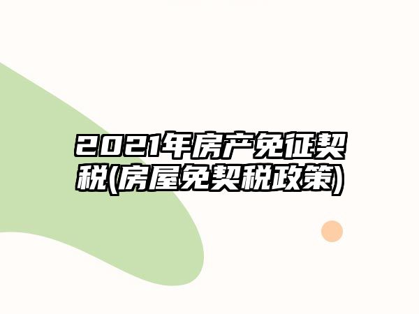 2021年房產免征契稅(房屋免契稅政策)