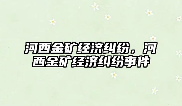 河西金礦經濟糾紛，河西金礦經濟糾紛事件