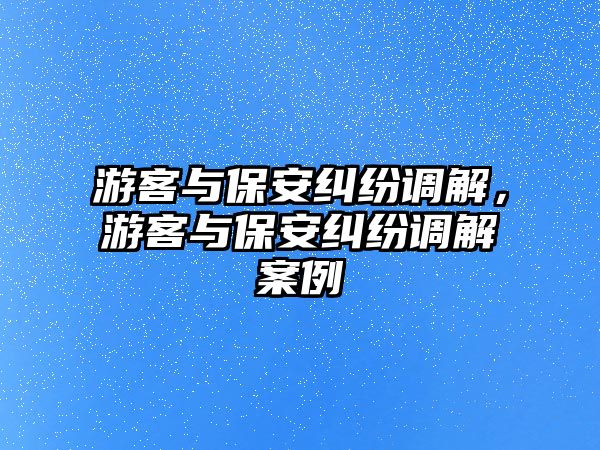 游客與保安糾紛調解，游客與保安糾紛調解案例