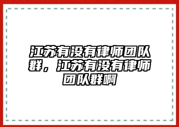 江蘇有沒有律師團隊群，江蘇有沒有律師團隊群啊