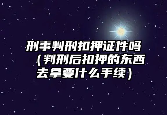 刑事判刑扣押證件嗎（判刑后扣押的東西去拿要什么手續）