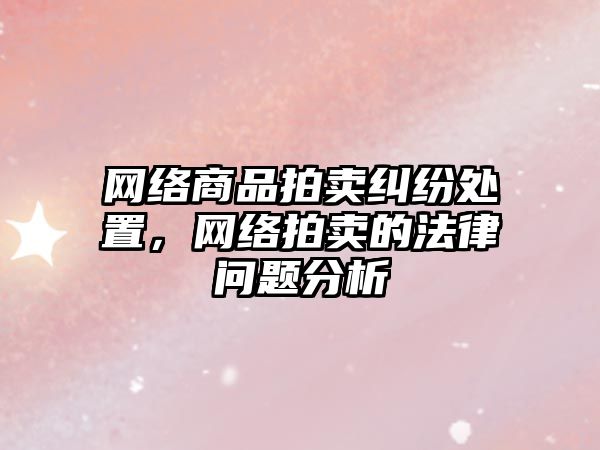 網絡商品拍賣糾紛處置，網絡拍賣的法律問題分析