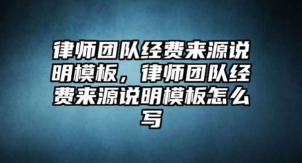 律師團隊經費來源說明模板，律師團隊經費來源說明模板怎么寫