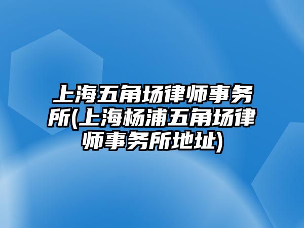 上海五角場律師事務所(上海楊浦五角場律師事務所地址)