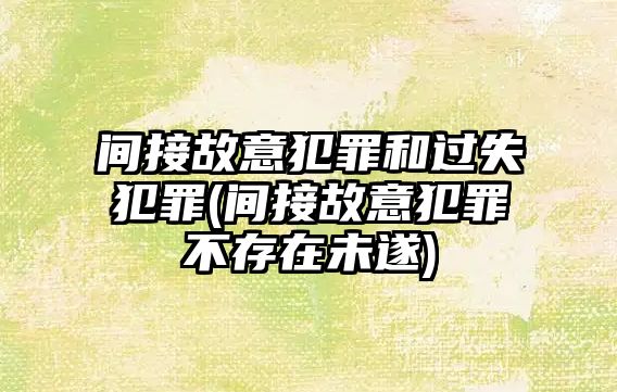 間接故意犯罪和過失犯罪(間接故意犯罪不存在未遂)