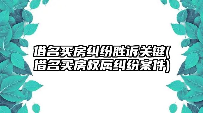 借名買房糾紛勝訴關鍵(借名買房權屬糾紛案件)