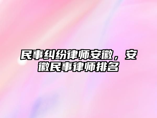 民事糾紛律師安徽，安徽民事律師排名