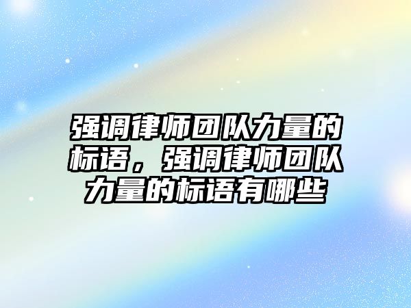 強調律師團隊力量的標語，強調律師團隊力量的標語有哪些