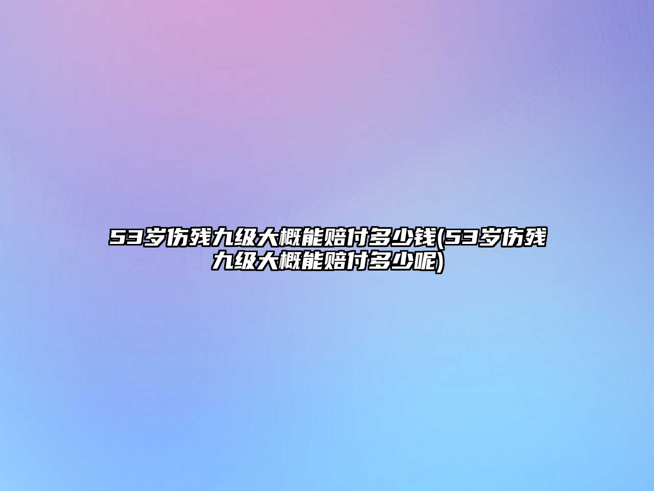 53歲傷殘九級大概能賠付多少錢(53歲傷殘九級大概能賠付多少呢)