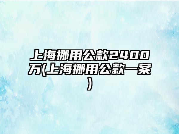 上海挪用公款2400萬(上海挪用公款一案)