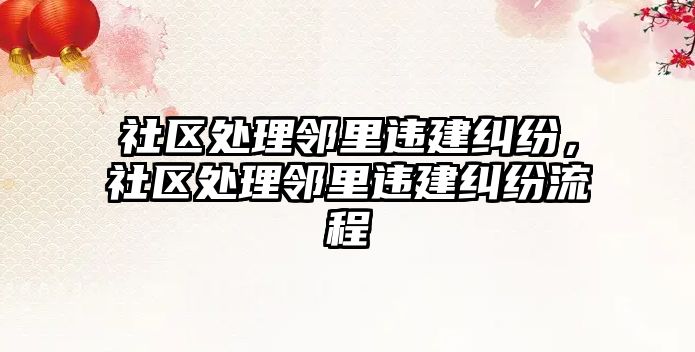 社區處理鄰里違建糾紛，社區處理鄰里違建糾紛流程