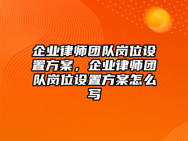 企業(yè)律師團隊崗位設(shè)置方案，企業(yè)律師團隊崗位設(shè)置方案怎么寫